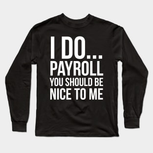 I Do... Payroll You Should Be Nice To Me Long Sleeve T-Shirt